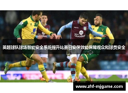 英超球队球场智能安全系统提升比赛日安保效能保障观众和球员安全