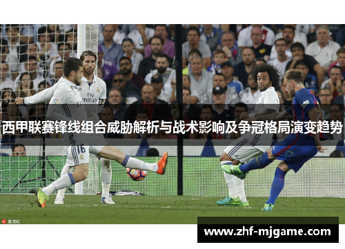 西甲联赛锋线组合威胁解析与战术影响及争冠格局演变趋势