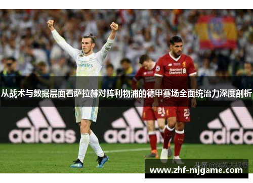 从战术与数据层面看萨拉赫对阵利物浦的德甲赛场全面统治力深度剖析