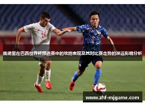 佩德里在巴西世界杯预选赛中的攻防表现及其对比赛走势的深远影响分析