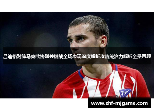 吕迪格对阵马竞欧协联关键战全场表现深度解析攻防统治力解析全景回顾