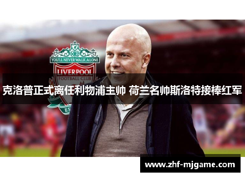 克洛普正式离任利物浦主帅 荷兰名帅斯洛特接棒红军 克洛普正式离任利物浦主帅 荷兰名帅斯洛特接棒红军