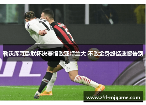 勒沃库森欧联杯决赛惜败亚特兰大 不败金身终结遗憾告别