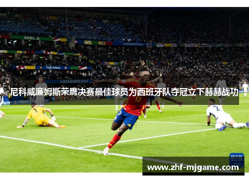 尼科威廉姆斯荣膺决赛最佳球员为西班牙队夺冠立下赫赫战功