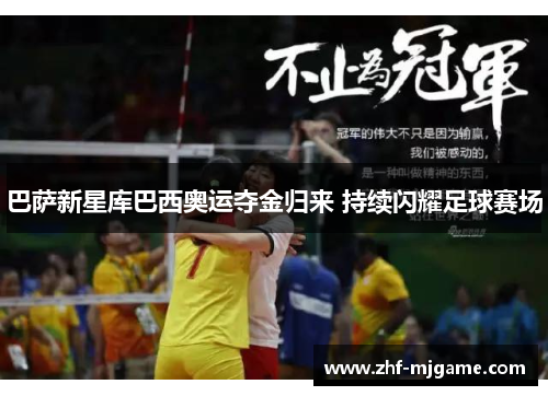 巴萨新星库巴西奥运夺金归来 持续闪耀足球赛场 巴萨新星库巴西奥运夺金归来 持续闪耀足球赛场