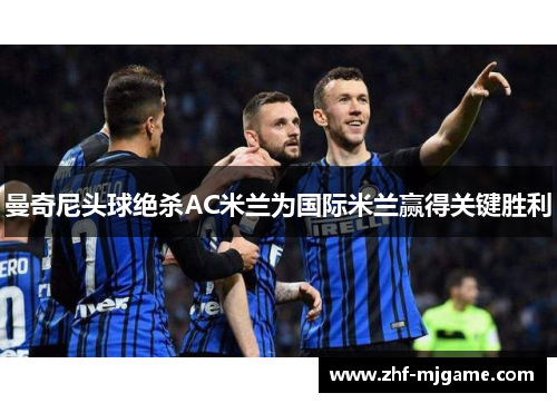 曼奇尼头球绝杀AC米兰为国际米兰赢得关键胜利