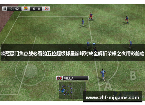 欧冠豪门焦点战必看的五位超级球星巅峰对决全解析荣耀之夜精彩前瞻 欧冠豪门焦点战必看的五位超级球星巅峰对决全解析荣耀之夜精彩前瞻