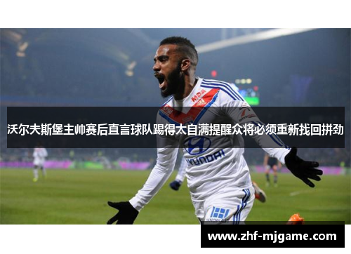 沃尔夫斯堡主帅赛后直言球队踢得太自满提醒众将必须重新找回拼劲