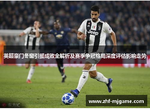 英超豪门冬窗引援成败全解析及赛季争冠格局深度评估影响走势 英超豪门冬窗引援成败全解析及赛季争冠格局深度评估影响走势