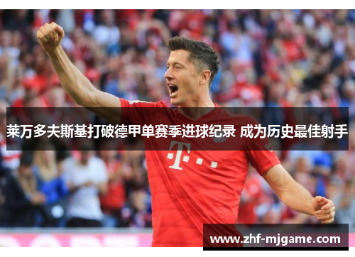 莱万多夫斯基打破德甲单赛季进球纪录 成为历史最佳射手