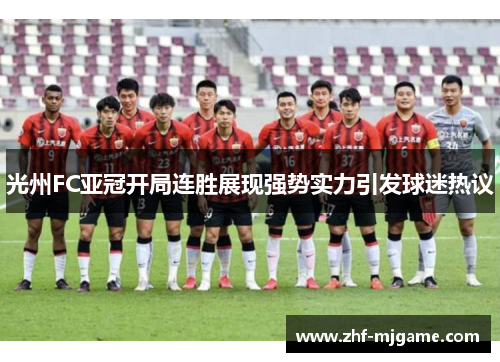 光州FC亚冠开局连胜展现强势实力引发球迷热议