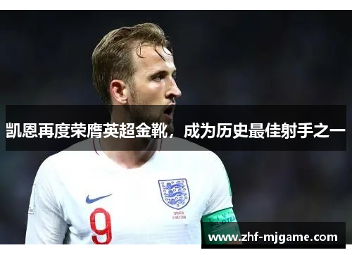 凯恩再度荣膺英超金靴,成为历史最佳射手之一 凯恩再度荣膺英超金靴,成为历史最佳射手之一