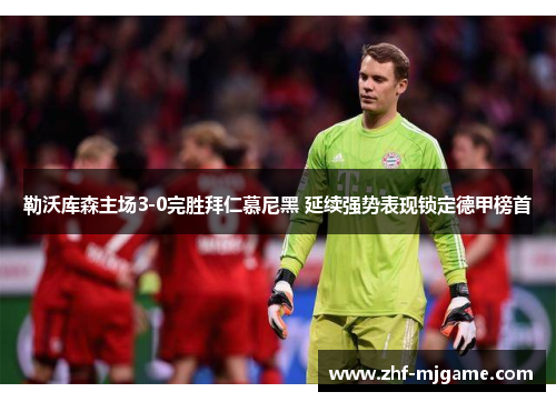 勒沃库森主场3-0完胜拜仁慕尼黑 延续强势表现锁定德甲榜首