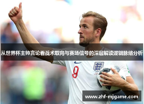 从世界杯主帅言论看战术取向与赛场信号的深层解读逻辑脉络分析