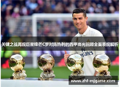关键之战再现巨星锋芒C罗对阵热刺的西甲高光回顾全面表现解析