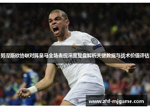 努涅斯欧协联对阵皇马全场表现深度复盘解析关键数据与战术价值评估