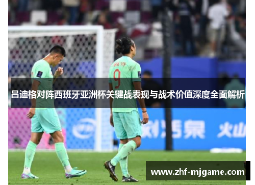 吕迪格对阵西班牙亚洲杯关键战表现与战术价值深度全面解析 吕迪格对阵西班牙亚洲杯关键战表现与战术价值深度全面解析