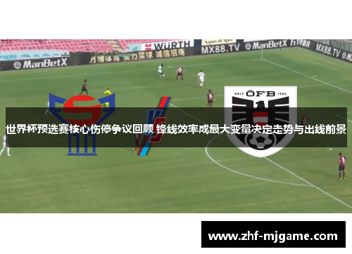 世界杯预选赛核心伤停争议回顾 锋线效率成最大变量决定走势与出线前景
