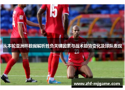从本轮亚洲杯数据解析胜负关键因素与战术趋势变化及球队表现