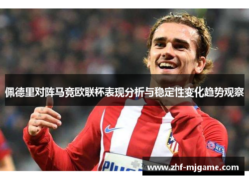 佩德里对阵马竞欧联杯表现分析与稳定性变化趋势观察 佩德里对阵马竞欧联杯表现分析与稳定性变化趋势观察
