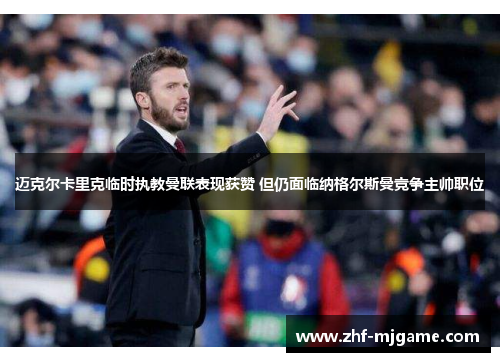 迈克尔卡里克临时执教曼联表现获赞 但仍面临纳格尔斯曼竞争主帅职位