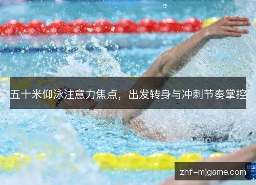 五十米仰泳注意力焦点，出发转身与冲刺节奏掌控