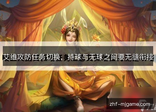 艾维攻防任务切换,持球与无球之间要无缝衔接 艾维攻防任务切换,持球与无球之间要无缝衔接
